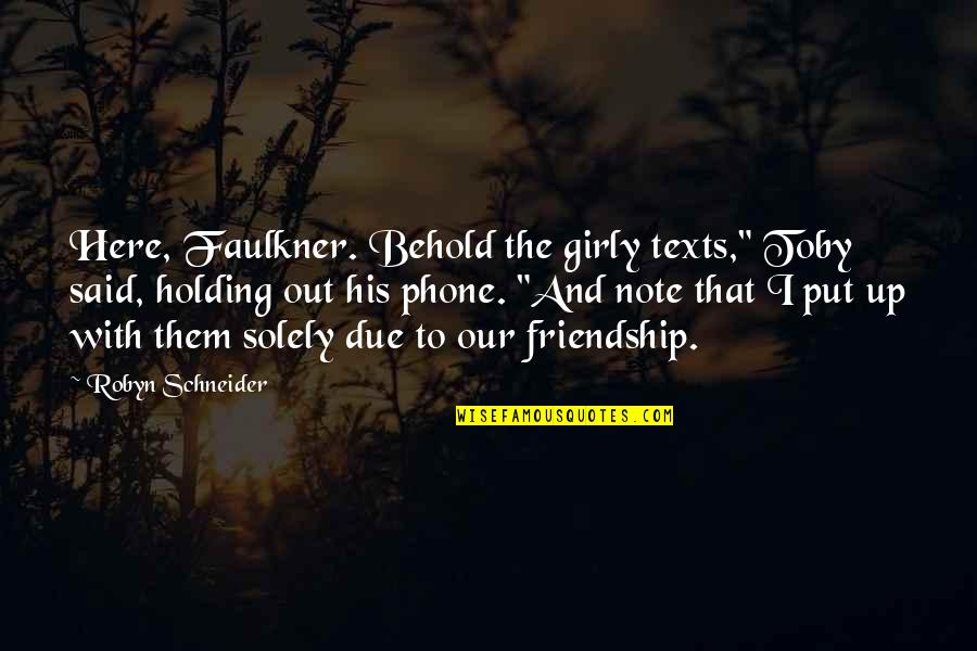 Borisas Moisejevas Quotes By Robyn Schneider: Here, Faulkner. Behold the girly texts," Toby said, Borisas Moisejevas Quotes By Robyn Schneider: Here, Faulkner. Behold the girly texts," Toby said,