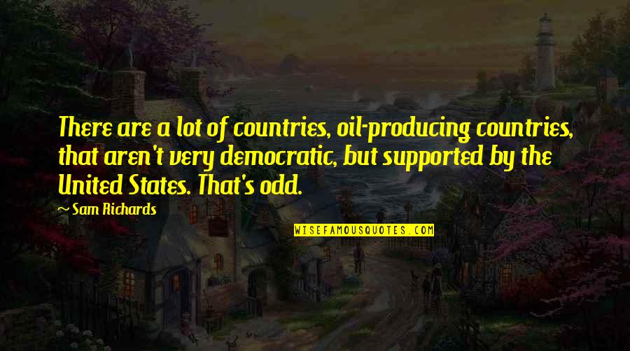 Boriska Predictions Quotes By Sam Richards: There are a lot of countries, oil-producing countries, Boriska Predictions Quotes By Sam Richards: There are a lot of countries, oil-producing countries,