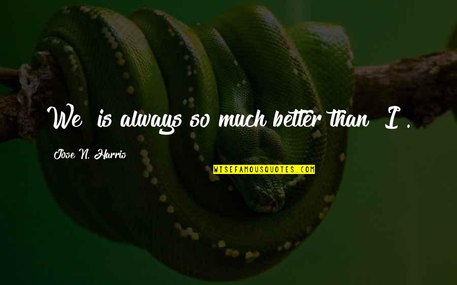 Borivoje Surdilovic Quotes By Jose N. Harris: We" is always so much better than "I".
