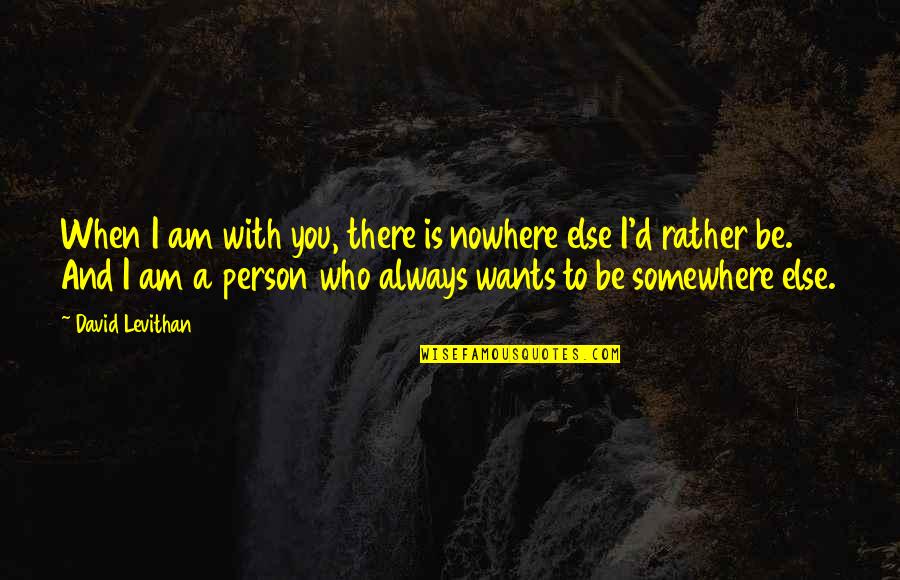 Borjana Mikic Quotes By David Levithan: When I am with you, there is nowhere