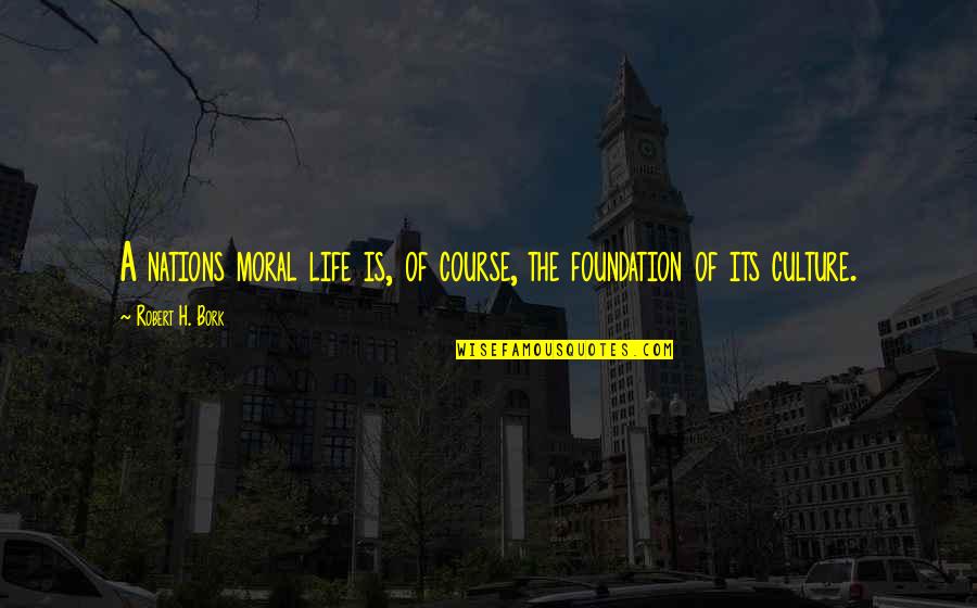 Bork Quotes By Robert H. Bork: A nations moral life is, of course, the Bork Quotes By Robert H. Bork: A nations moral life is, of course, the