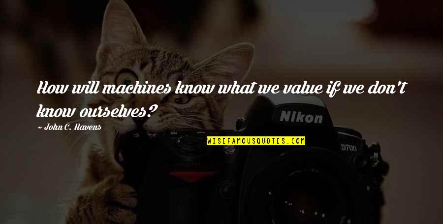 Borkai Quotes By John C. Havens: How will machines know what we value if Borkai Quotes By John C. Havens: How will machines know what we value if