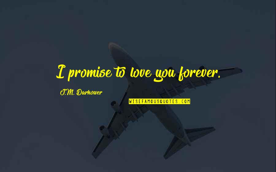 Borken Quotes By J.M. Darhower: I promise to love you forever. Borken Quotes By J.M. Darhower: I promise to love you forever.