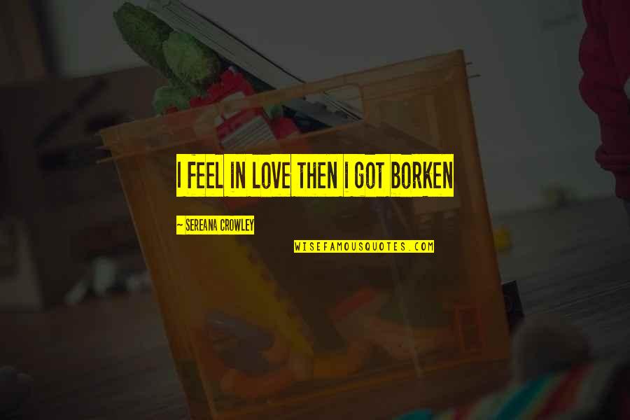 Borken Quotes By Sereana Crowley: I feel in love then i got borken Borken Quotes By Sereana Crowley: I feel in love then i got borken