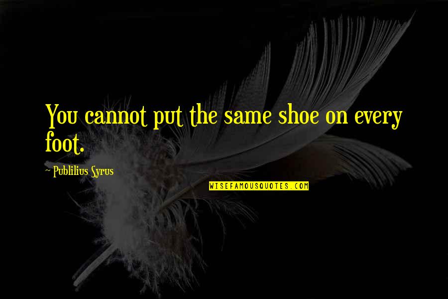 Borkenhagen Berlin Quotes By Publilius Syrus: You cannot put the same shoe on every Borkenhagen Berlin Quotes By Publilius Syrus: You cannot put the same shoe on every