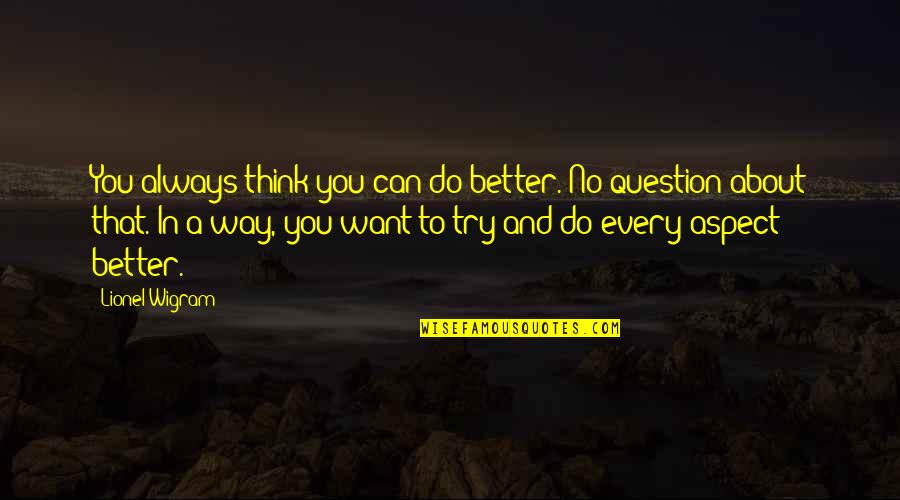 Borkenstein Course Quotes By Lionel Wigram: You always think you can do better. No