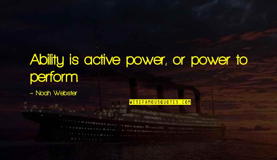 Borkenstein Indiana Quotes By Noah Webster: Ability is active power, or power to perform. Borkenstein Indiana Quotes By Noah Webster: Ability is active power, or power to perform.