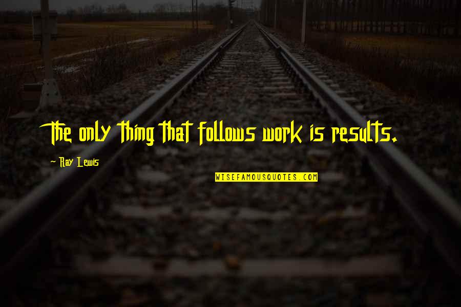 Borkovitz Quotes By Ray Lewis: The only thing that follows work is results. Borkovitz Quotes By Ray Lewis: The only thing that follows work is results.