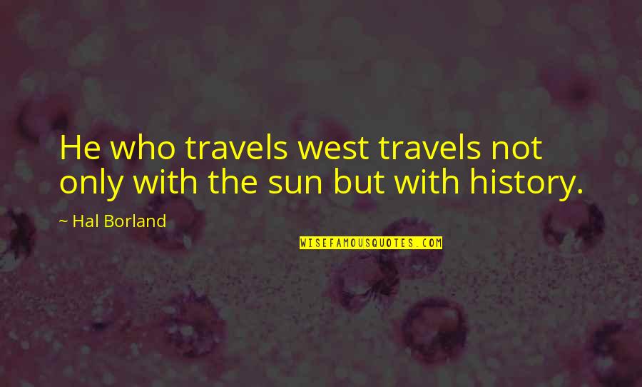 Borland Quotes By Hal Borland: He who travels west travels not only with