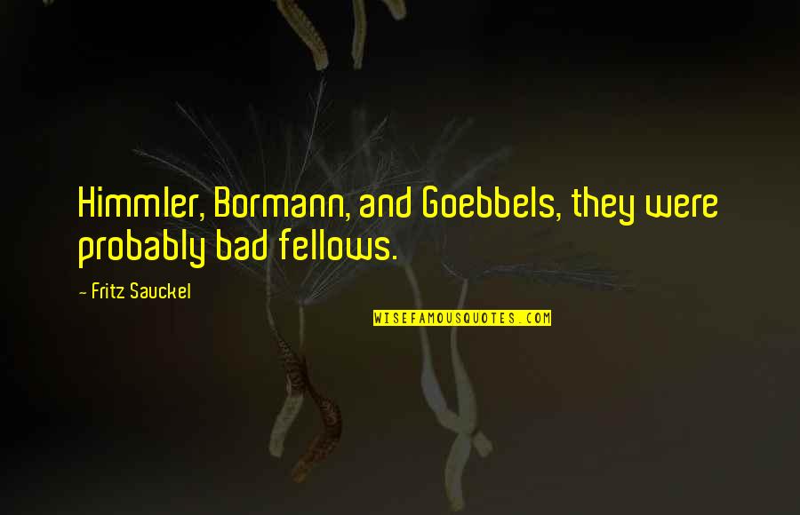 Bormann Quotes By Fritz Sauckel: Himmler, Bormann, and Goebbels, they were probably bad