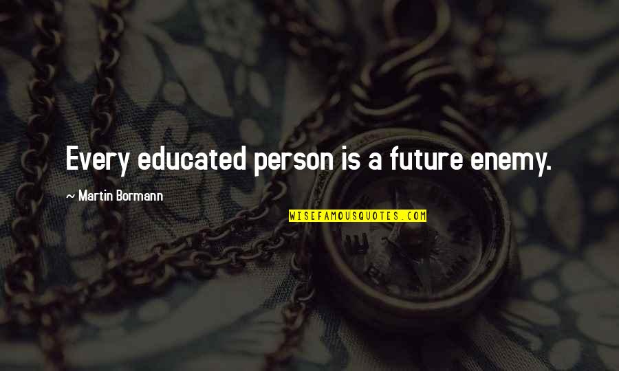 Bormann Quotes By Martin Bormann: Every educated person is a future enemy.