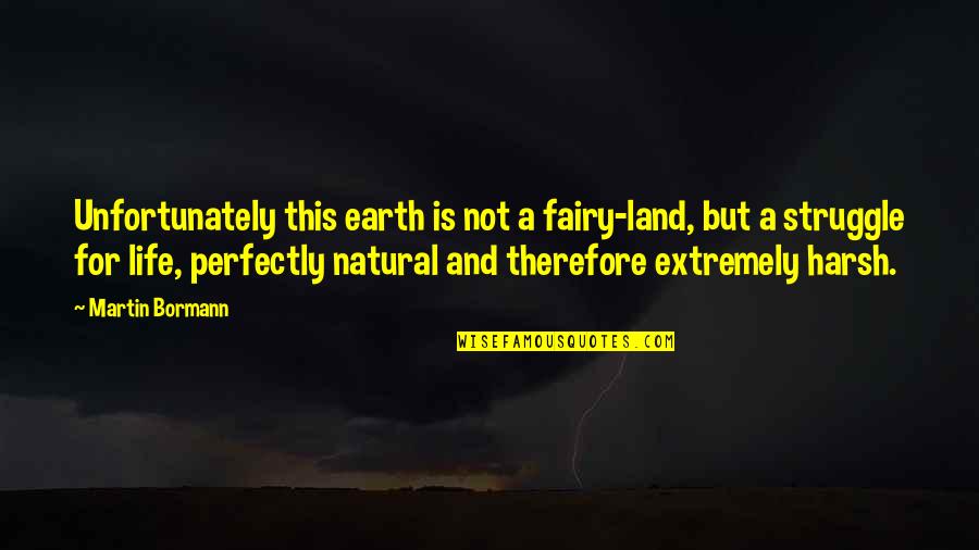Bormann Quotes By Martin Bormann: Unfortunately this earth is not a fairy-land, but