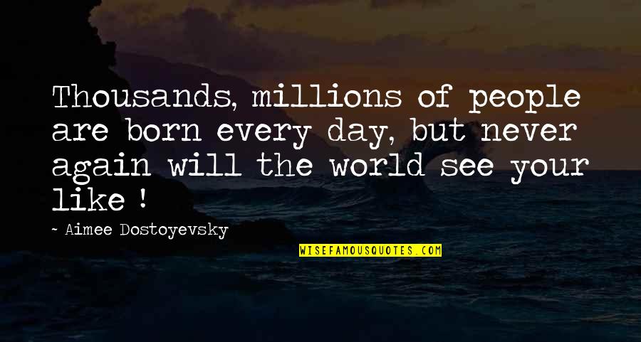 Born Again Love Quotes By Aimee Dostoyevsky: Thousands, millions of people are born every day,