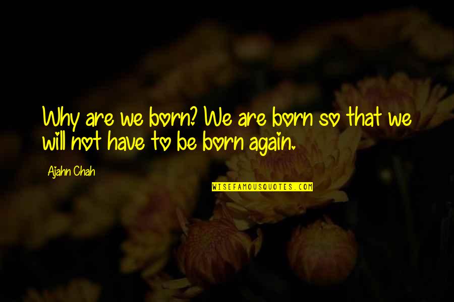 Born Again Quotes By Ajahn Chah: Why are we born? We are born so