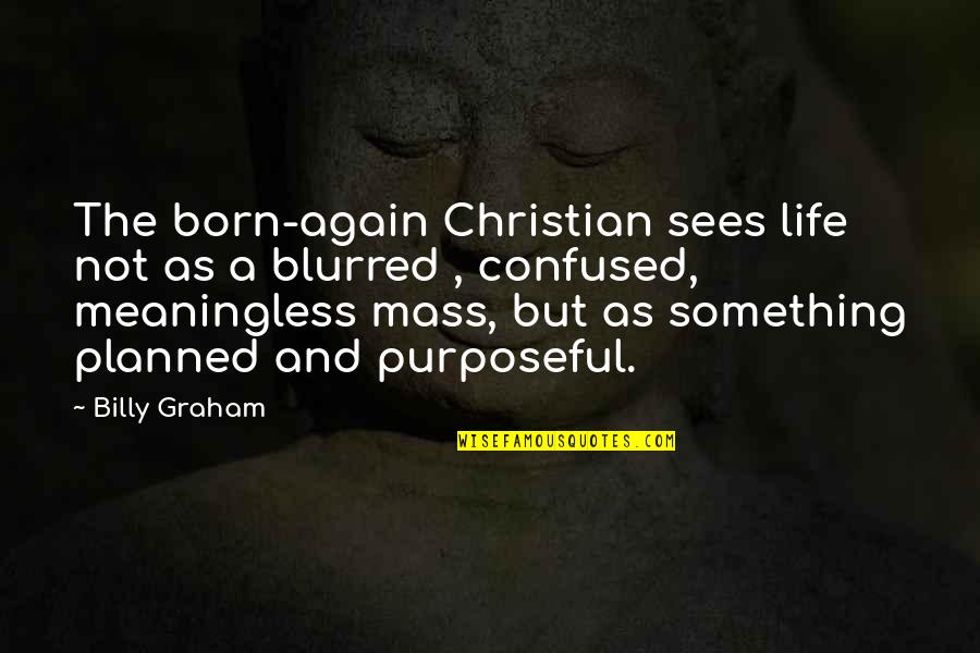 Born Again Quotes By Billy Graham: The born-again Christian sees life not as a