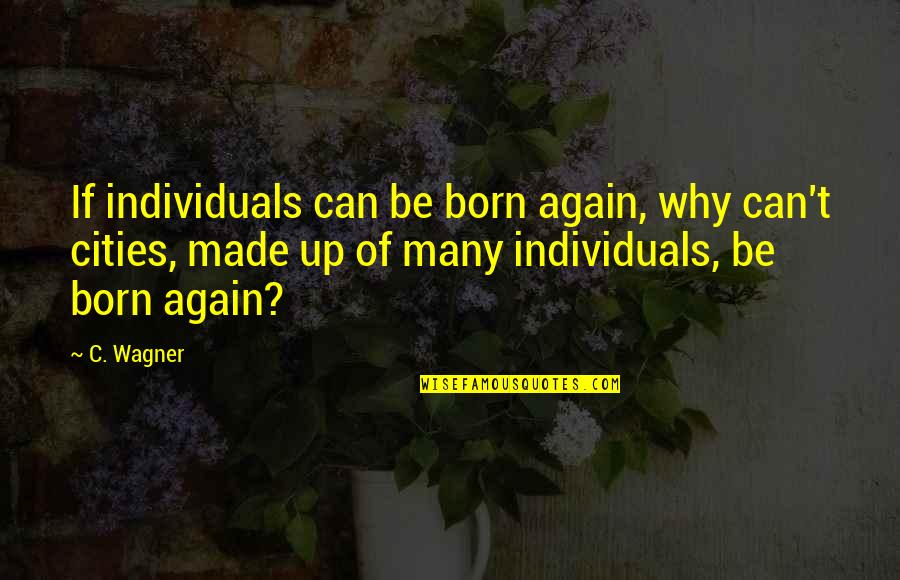 Born Again Quotes By C. Wagner: If individuals can be born again, why can't