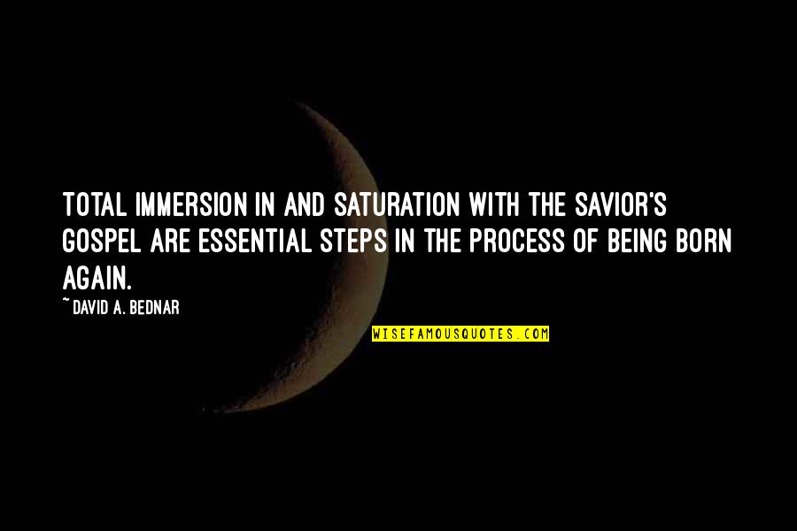 Born Again Quotes By David A. Bednar: Total immersion in and saturation with the Savior's