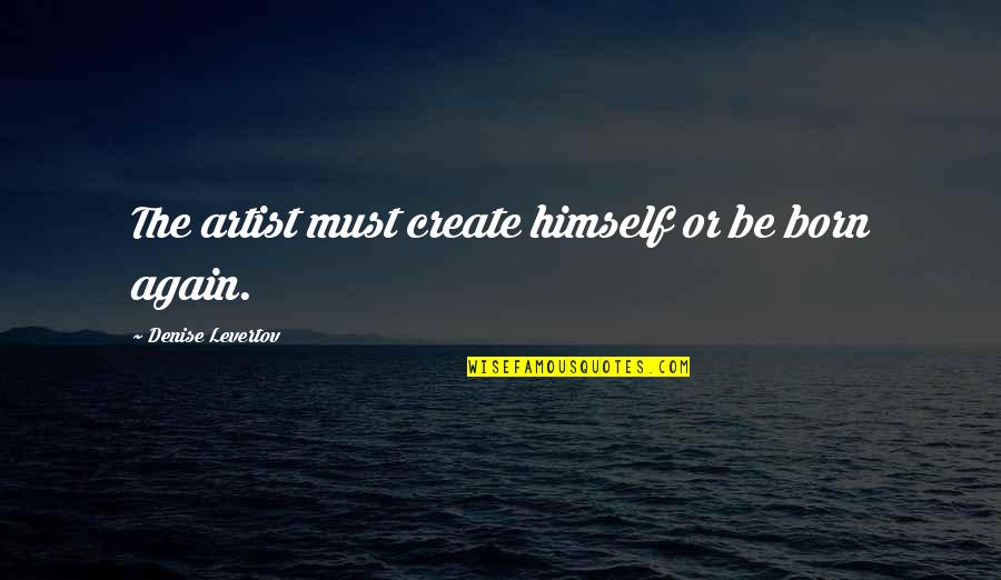 Born Again Quotes By Denise Levertov: The artist must create himself or be born