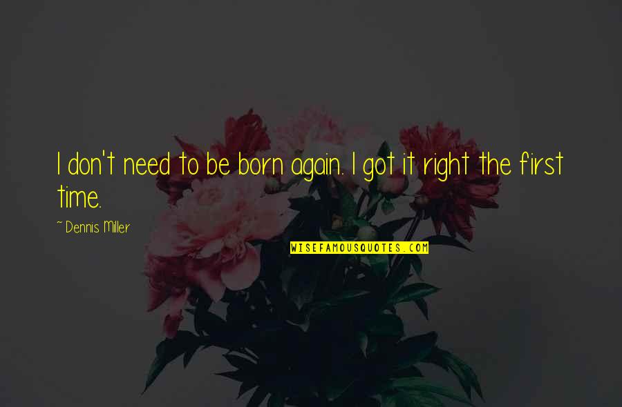 Born Again Quotes By Dennis Miller: I don't need to be born again. I