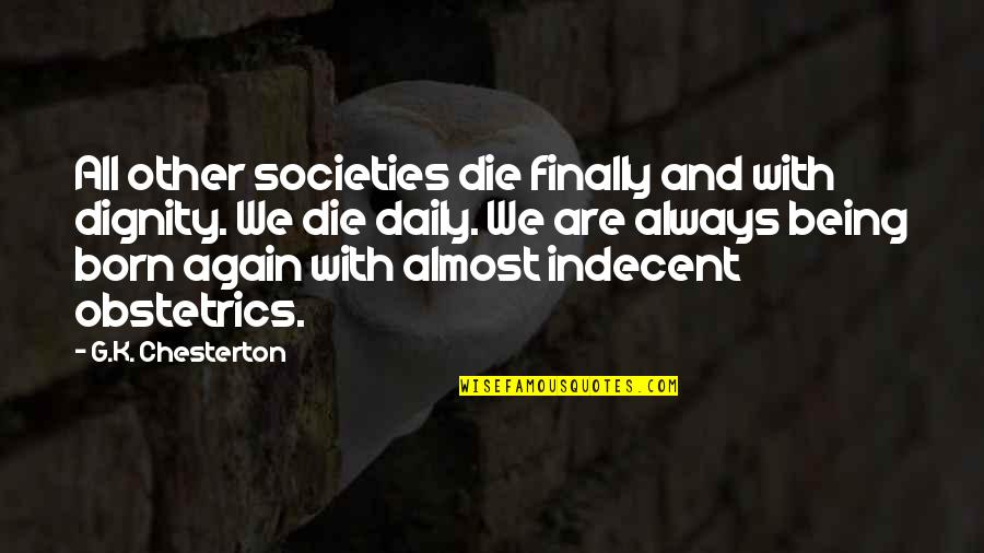 Born Again Quotes By G.K. Chesterton: All other societies die finally and with dignity.