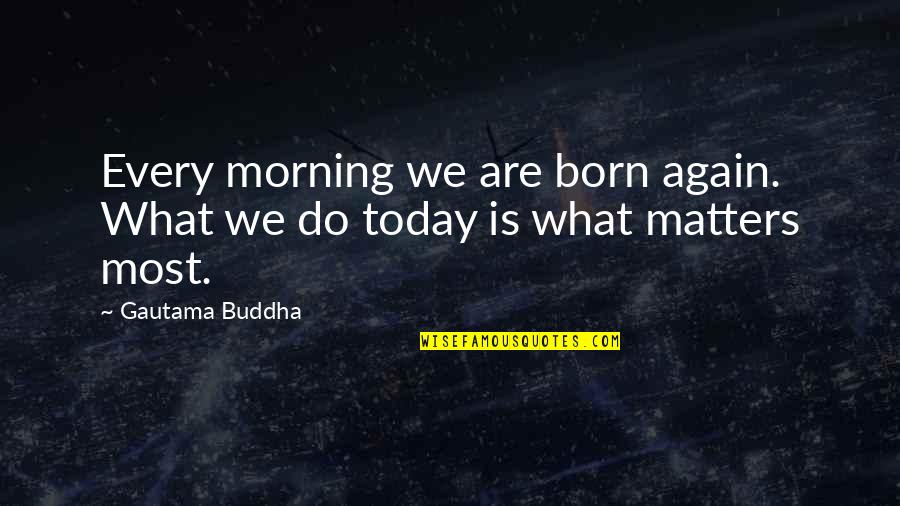 Born Again Quotes By Gautama Buddha: Every morning we are born again. What we