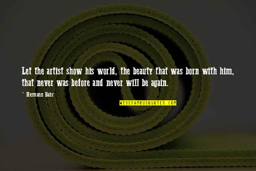 Born Again Quotes By Hermann Bahr: Let the artist show his world, the beauty