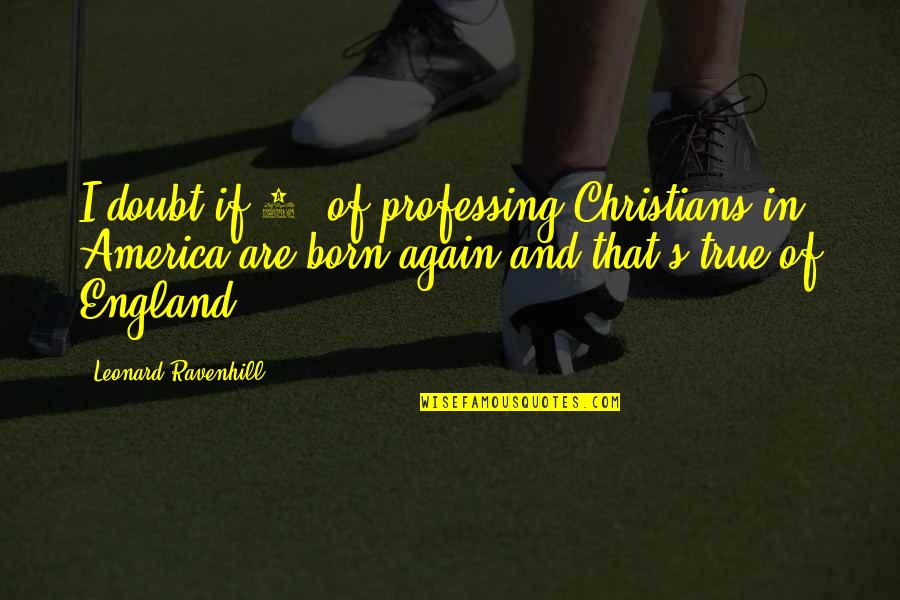 Born Again Quotes By Leonard Ravenhill: I doubt if 5% of professing Christians in