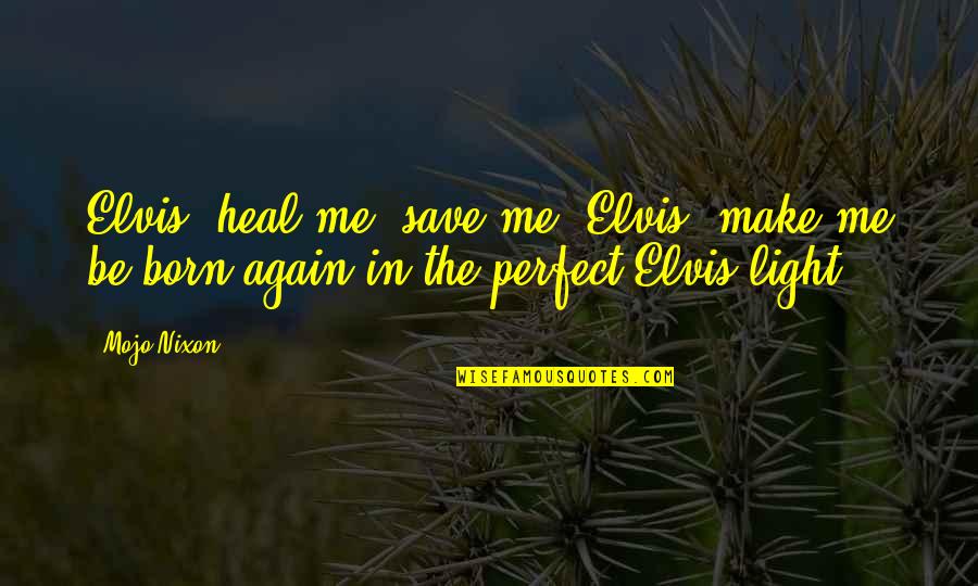 Born Again Quotes By Mojo Nixon: Elvis, heal me, save me. Elvis, make me
