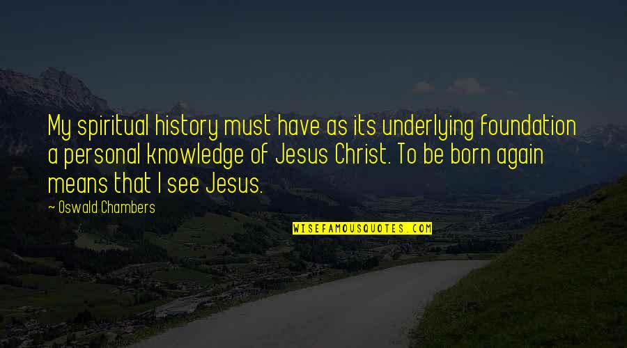 Born Again Quotes By Oswald Chambers: My spiritual history must have as its underlying