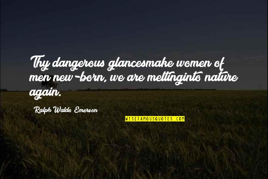 Born Again Quotes By Ralph Waldo Emerson: Thy dangerous glancesmake women of men;new-born, we are