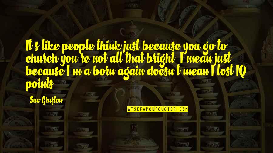 Born Again Quotes By Sue Grafton: It's like people think just because you go