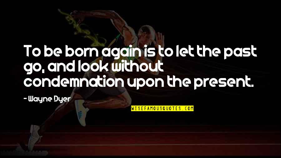 Born Again Quotes By Wayne Dyer: To be born again is to let the