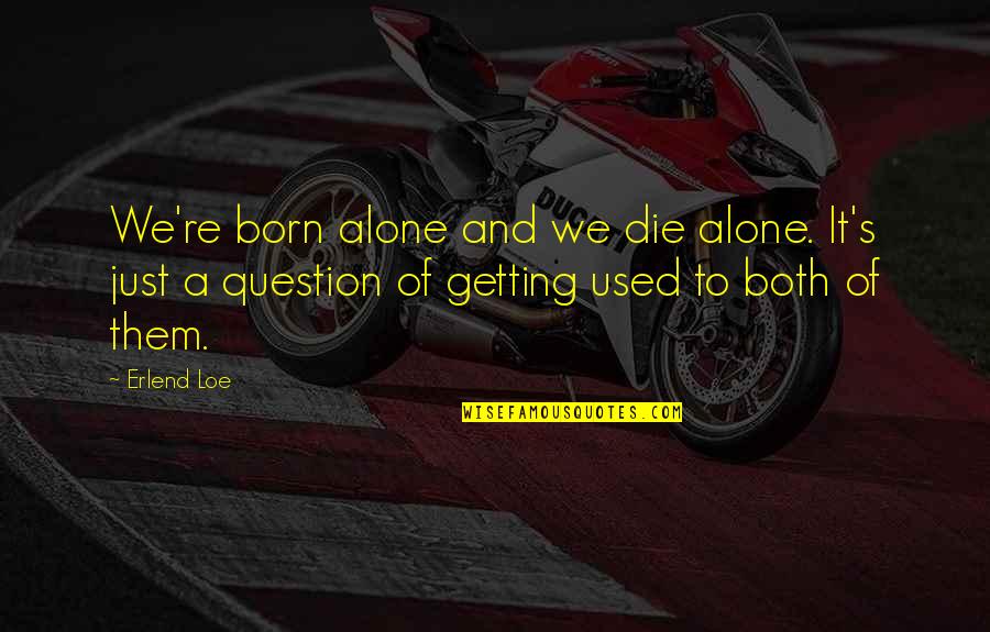 Born Alone And Die Alone Quotes By Erlend Loe: We're born alone and we die alone. It's