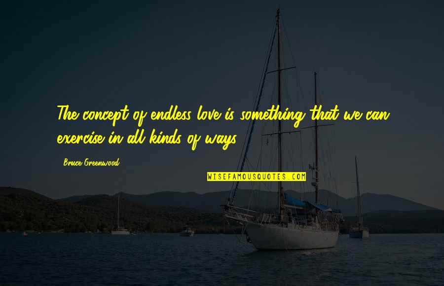 Born Alone Die Alone Quotes By Bruce Greenwood: The concept of endless love is something that Born Alone Die Alone Quotes By Bruce Greenwood: The concept of endless love is something that