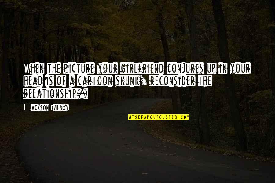 Born Alone Die Alone Quotes By Jackson Galaxy: When the picture your girlfriend conjures up in Born Alone Die Alone Quotes By Jackson Galaxy: When the picture your girlfriend conjures up in