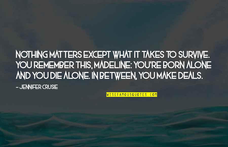 Born Alone Die Alone Quotes By Jennifer Crusie: Nothing matters except what it takes to survive. Born Alone Die Alone Quotes By Jennifer Crusie: Nothing matters except what it takes to survive.