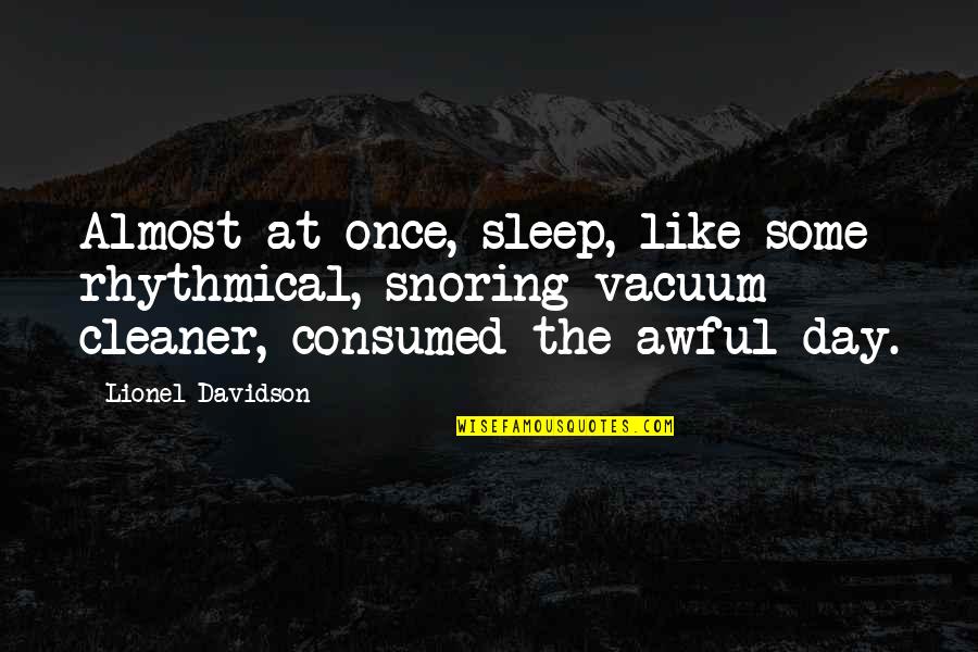 Born Alone Die Alone Quotes By Lionel Davidson: Almost at once, sleep, like some rhythmical, snoring Born Alone Die Alone Quotes By Lionel Davidson: Almost at once, sleep, like some rhythmical, snoring