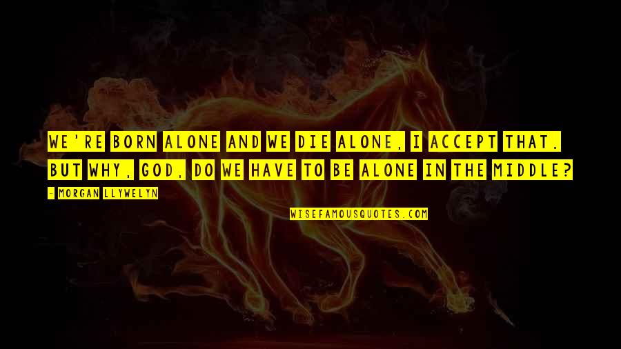 Born Alone Die Alone Quotes By Morgan Llywelyn: We're born alone and we die alone, I