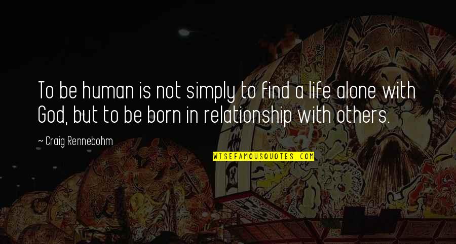 Born Alone Quotes By Craig Rennebohm: To be human is not simply to find