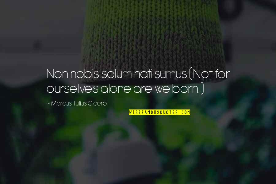 Born Alone Quotes By Marcus Tullius Cicero: Non nobis solum nati sumus.(Not for ourselves alone