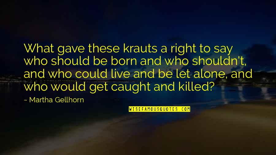 Born Alone Quotes By Martha Gellhorn: What gave these krauts a right to say