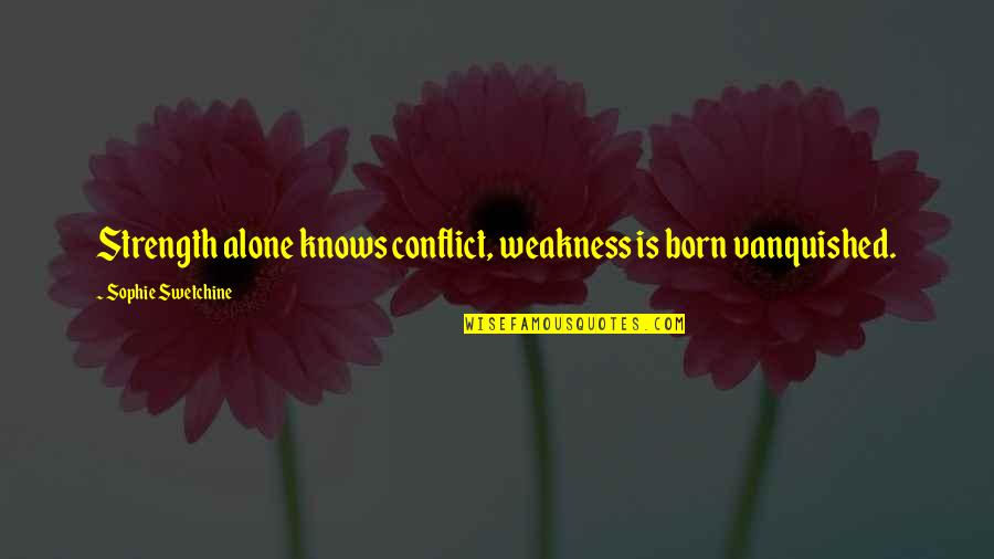 Born Alone Quotes By Sophie Swetchine: Strength alone knows conflict, weakness is born vanquished.