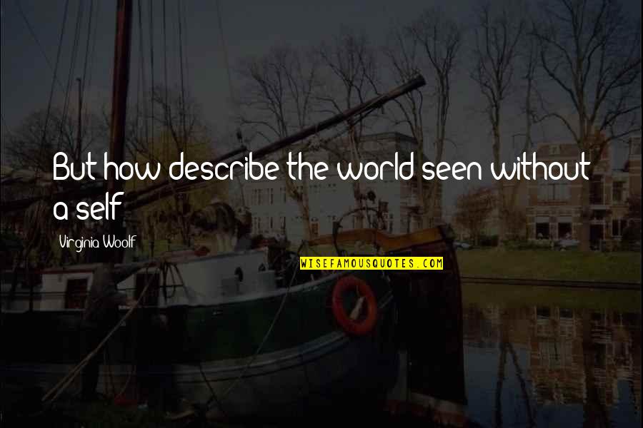 Born Alone Will Die Alone Quotes By Virginia Woolf: But how describe the world seen without a