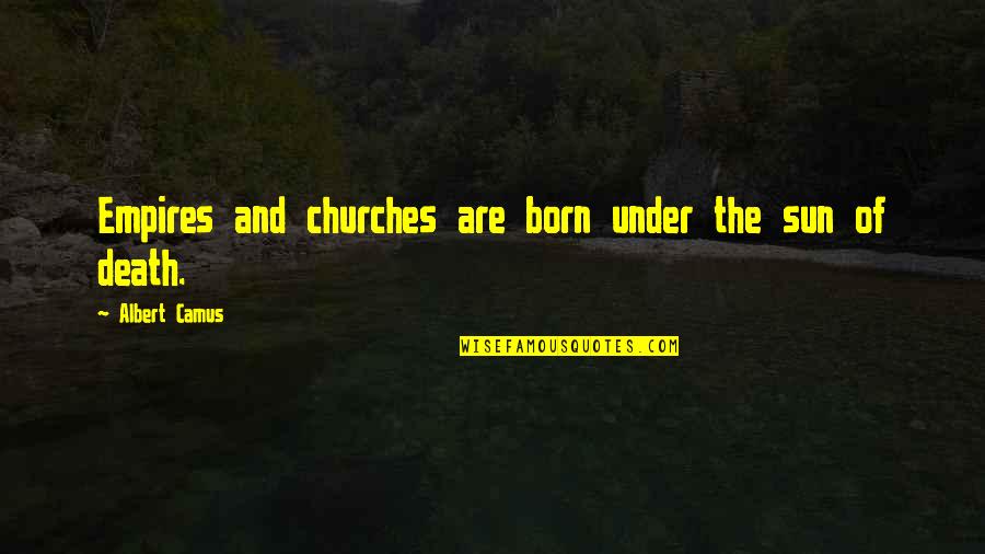 Born And Death Quotes By Albert Camus: Empires and churches are born under the sun