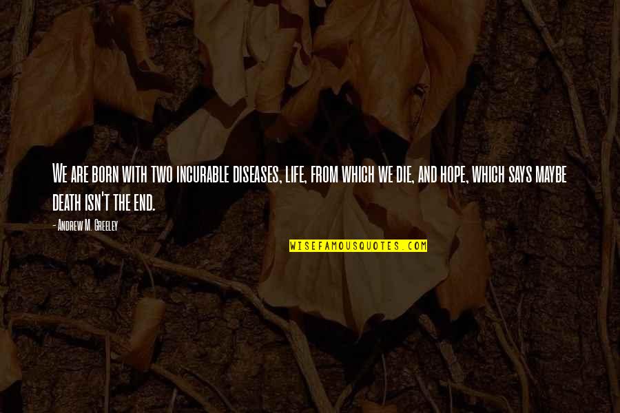 Born And Death Quotes By Andrew M. Greeley: We are born with two incurable diseases, life,