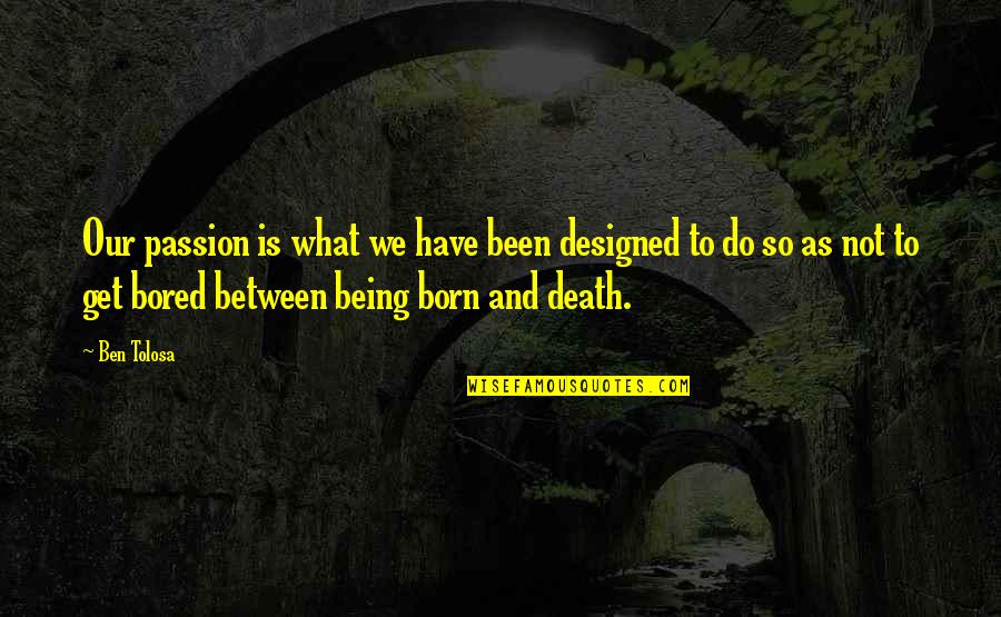 Born And Death Quotes By Ben Tolosa: Our passion is what we have been designed