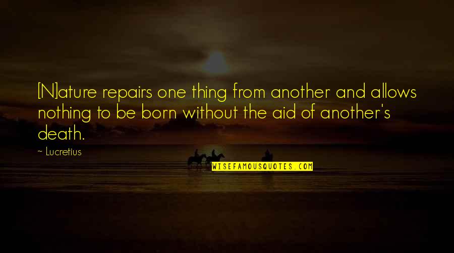 Born And Death Quotes By Lucretius: [N]ature repairs one thing from another and allows