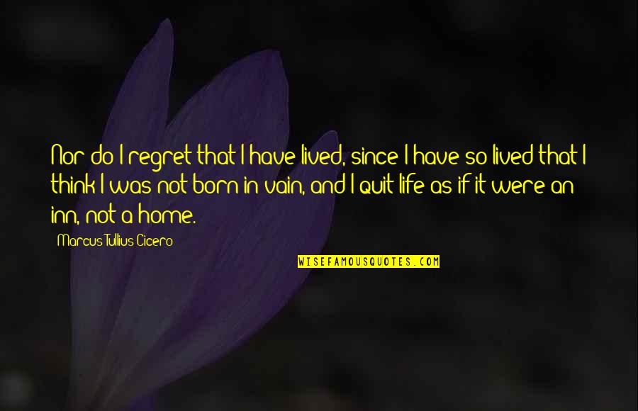 Born And Death Quotes By Marcus Tullius Cicero: Nor do I regret that I have lived,