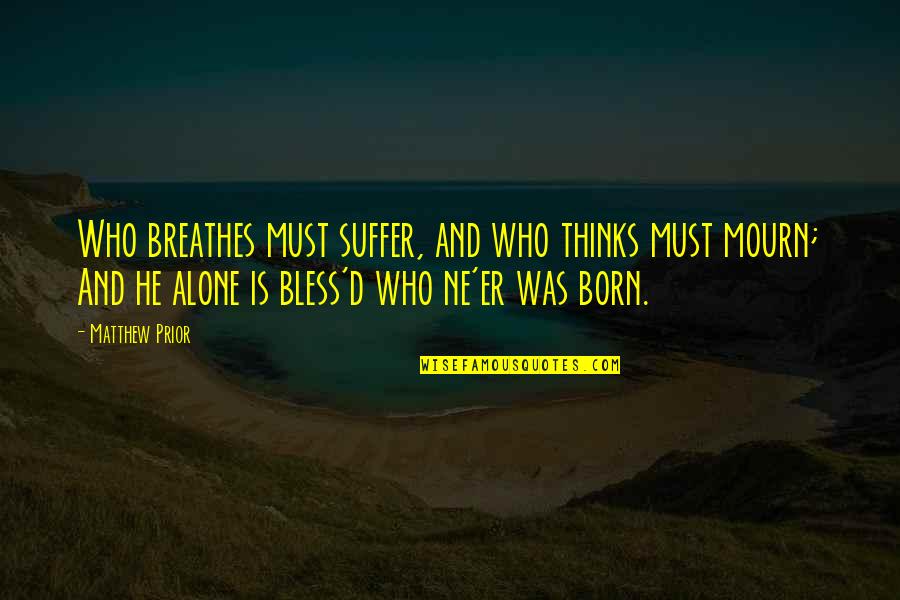 Born And Death Quotes By Matthew Prior: Who breathes must suffer, and who thinks must
