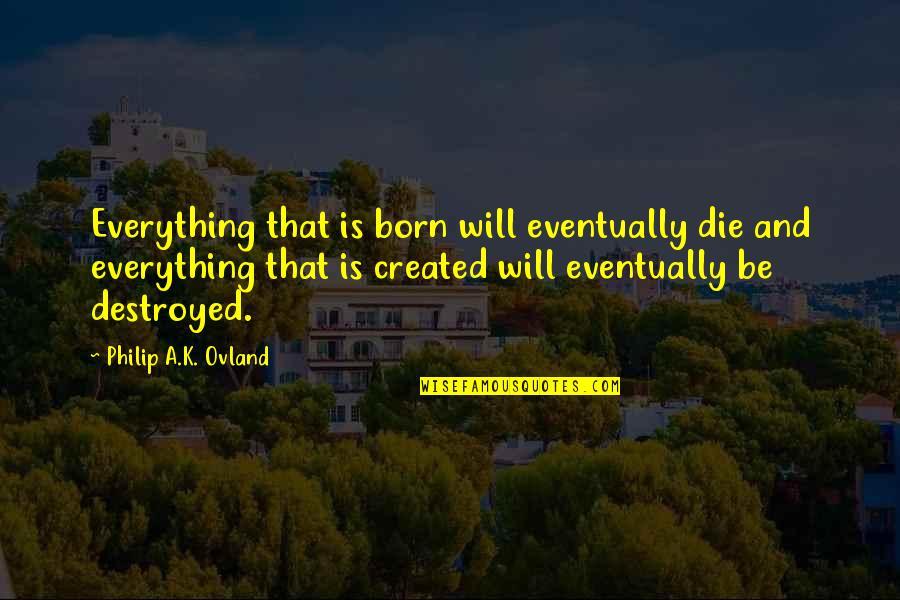 Born And Death Quotes By Philip A.K. Ovland: Everything that is born will eventually die and